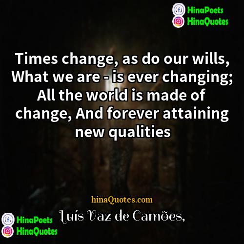 Luís Vaz de Camões Quotes | Times change, as do our wills, What